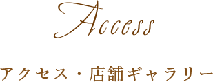 Access アクセス・店舗ギャラリー